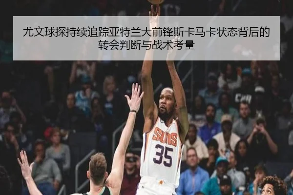 尤文球探持续追踪亚特兰大前锋斯卡马卡状态背后的转会判断与战术考量