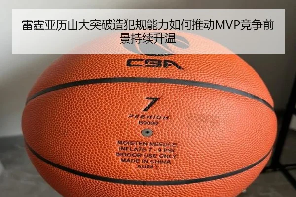 雷霆亚历山大突破造犯规能力如何推动MVP竞争前景持续升温