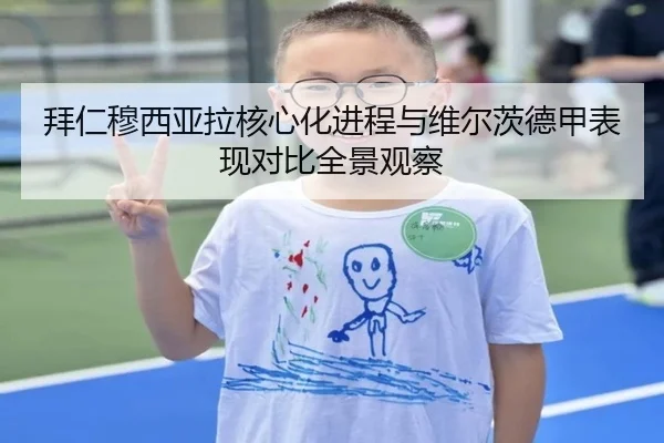 拜仁穆西亚拉核心化进程与维尔茨德甲表现对比全景观察